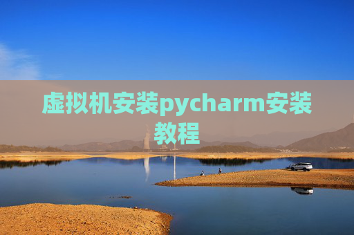 虚拟机安装pycharm安装教程 虚拟机安装pycharm安装教程